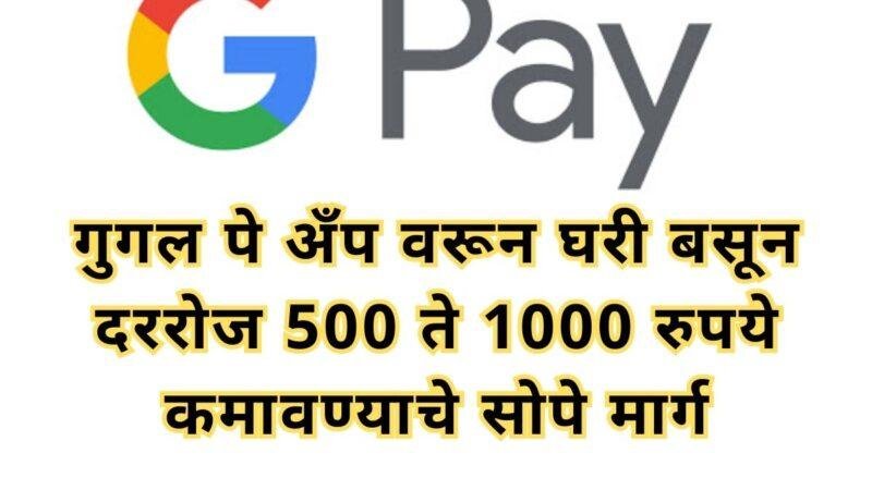 गुगल पे अँप वरून घरी बसून दररोज 500 ते 1000 रुपये कमावण्याचे सोपे मार्ग
