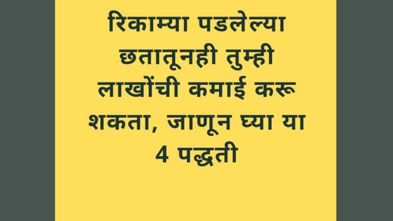 रिकाम्या पडलेल्या छतातूनही तुम्ही लाखोंची कमाई करू शकता, जाणून घ्या या 4 पद्धती